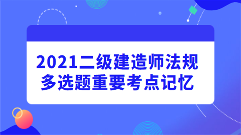 2021二级建造师法规多选题重要考点记忆.png