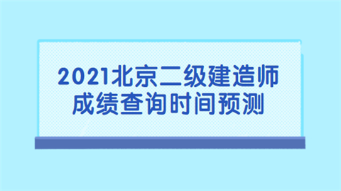 2021北京二级建造师成绩查询时间预测.png