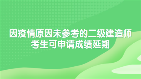 因疫情原因未参考的二级建造师考生可申请成绩延期.png