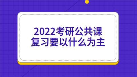 2022考研公共课复习要以什么为主.png