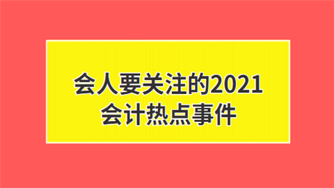 会人要关注的2021会计热点事件.png