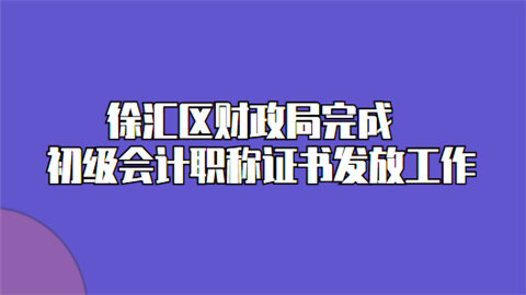 徐汇区财政局完成<a style='color:#2f2f2f;cursor:pointer;' href='http://wenda.hqwx.com/article-35543.html'>初级会计职称</a>证书发放工作.png