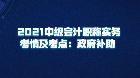 2021中级会计职称实务考情及考点：政府补助.png