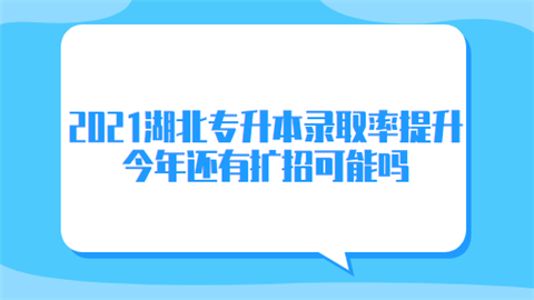 2021湖北专升本录取率提升 今年还有扩招可能吗.png