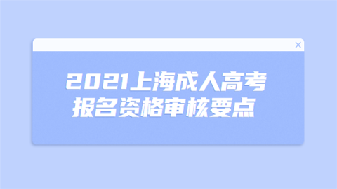 2021上海成人高考报名资格审核要点.png