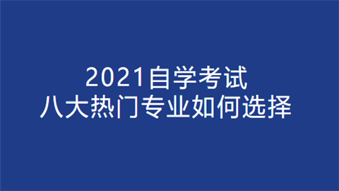 2021自学考试八大热门专业如何选择.png