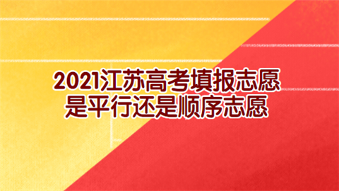 2021江苏高考填报志愿是平行还是顺序志愿.png