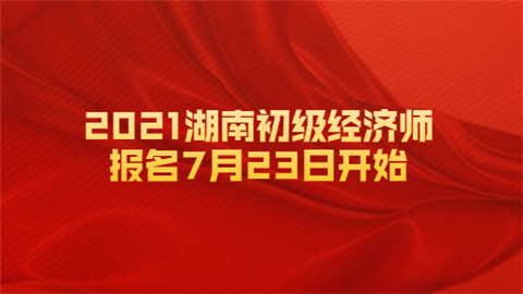 2021湖南初级经济师报名7月23日开始.png