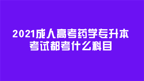 2021成人高考药学专升本考试都考什么科目.png