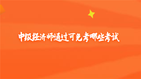 中级经济师通过可免考哪些考试.png