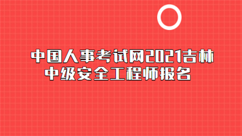 中国人事考试网2021吉林中级安全工程师报名.png