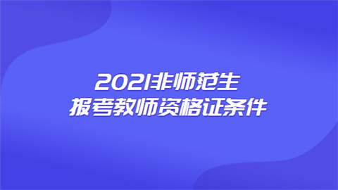 2021非师范生报考教师资格证条件.png