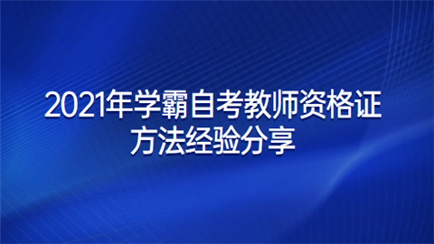 2021年学霸自考教师资格证方法经验分享.png