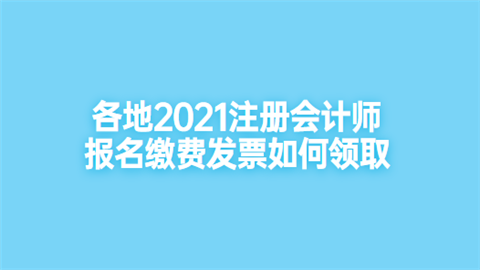 各地2021注册会计师报名缴费发票如何领取.png