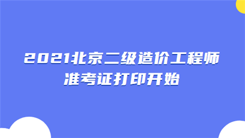 2021北京二级造价工程师准考证打印开始.png