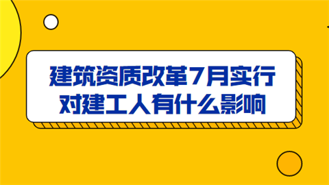 建筑资质改革7月实行 对建工人有什么影响.png