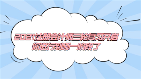 2021注册会计师三轮复习开启 你进行到哪一阶段了.png