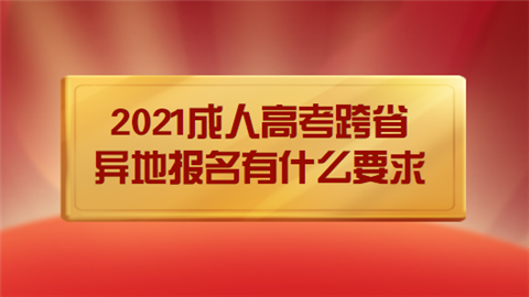 2021成人高考跨省异地报名有什么要求.png