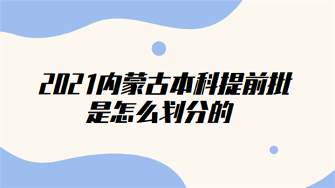 2021内蒙古本科提前批是怎么划分的.png