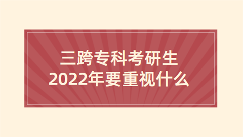 三跨专科考研生2022年要重视什么.png