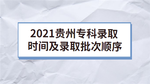 2021贵州专科录取时间及录取批次顺序.png