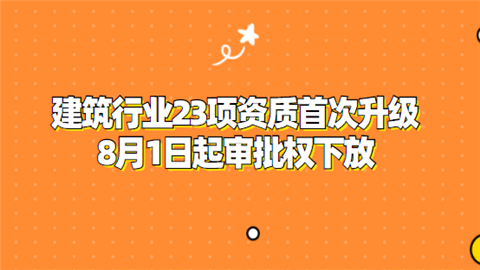 建筑行业23项资质首次升级 8月1日起审批权下放.png