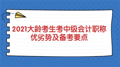 2021大龄考生考中级会计职称优劣势及备考要点.png