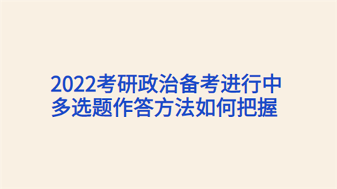 2022考研政治备考进行中 多选题作答方法如何把握.png