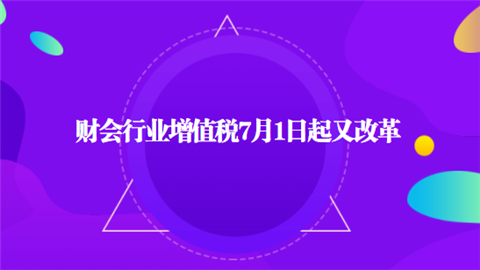 财会行业增值税7月1日起又改革.png