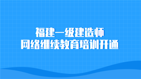 福建一级建造师网络继续教育培训开通.png