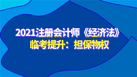 2021注册会计师《经济法》临考提升：担保物权.png