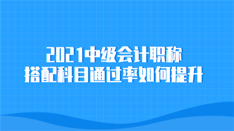 2021中级会计职称搭配科目通过率如何提升.png