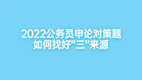 2022公务员申论对策题如何找好“三”来源.png