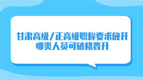 甘肃高级职称要求放开 哪类人员可破格晋升.png