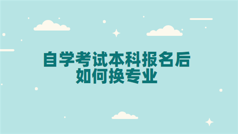 自学考试本科报名后如何换专业.png