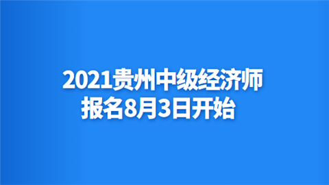 2021贵州中级经济师报名8月3日开始.png