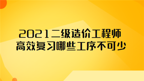 2021二级造价工程师高效复习哪些工序不可少.png