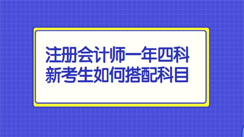 注册会计师一年四科新考生如何搭配科目.png