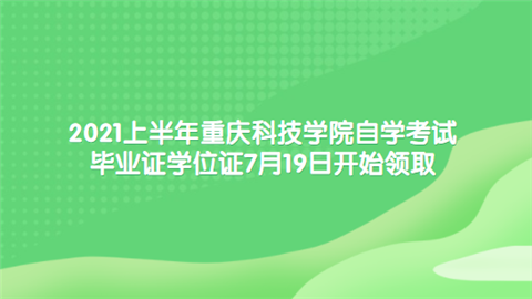 2021上半年重庆科技学院自学考试毕业证学位证7月19日开始领取.png