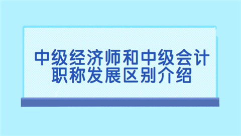 中级经济师和中级会计职称发展区别介绍.png