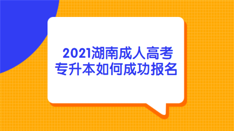 2021湖南成人高考专升本如何成功报名.png