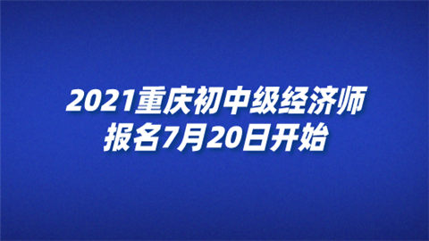 2021重庆初中级经济师报名7月20日开始.png