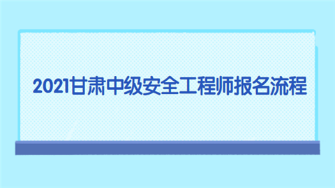 2021甘肃中级安全工程师报名流程.png