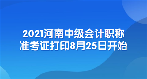 2021河南中级会计职称准考证打印8月25日开始.png