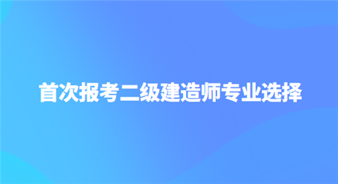 首次报考二级建造师专业选择.png