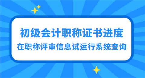 初级<a style='color:#2f2f2f;cursor:pointer;' href='http://wenda.hqwx.com/article-32688.html'>会计职称</a>证书进度可在全国职称评审信息试运行系统查询.png