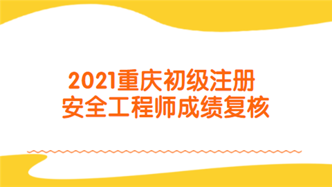 2021重庆初级注册安全工程师成绩复核.png