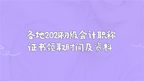 各地2021初级会计职称证书领取时间及资料.png