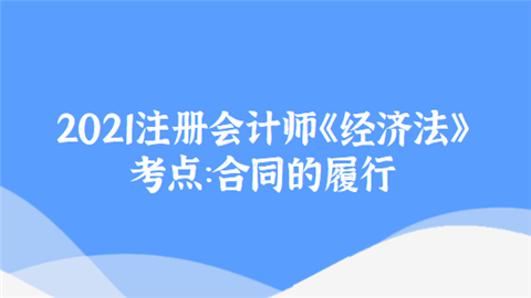 2021注册会计师《经济法》考点：合同的履行.png