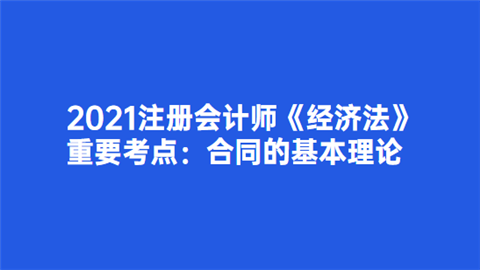 2021注册会计师《经济法》重要考点：合同的基本理论.png